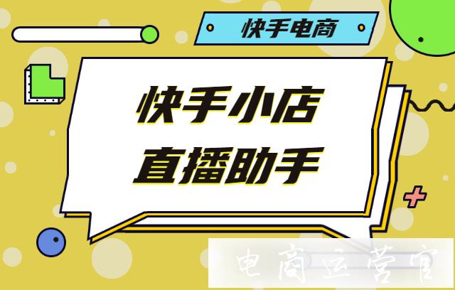 快手小店直播助手后臺怎么使用?快手小店直播助手使用流程介紹